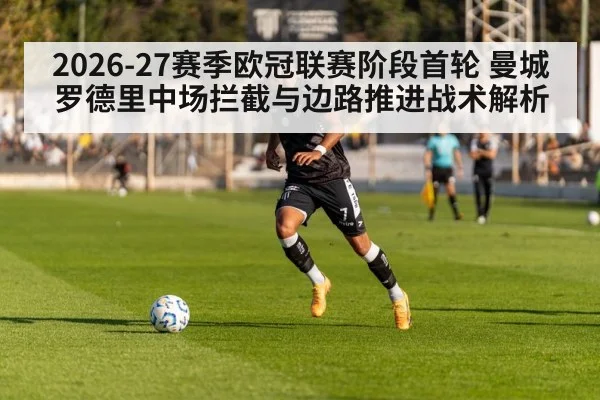 2026-27赛季欧冠联赛阶段首轮 曼城罗德里中场拦截与边路推进战术解析