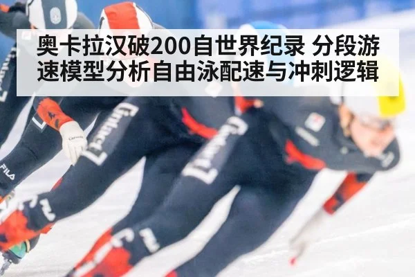 奥卡拉汉破200自世界纪录 分段游速模型分析自由泳配速与冲刺逻辑